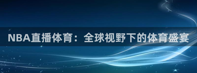 乐球直播免费观看全部：NBA直播体育：全球视野下的体育盛宴