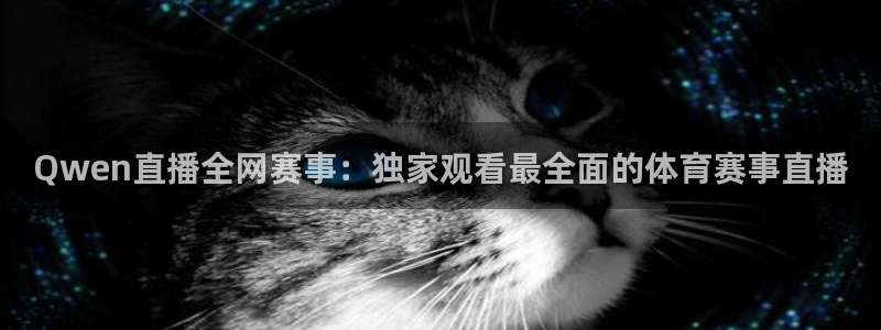 乐球直播间免费观看：Qwen直播全网赛事：独家观看最全面的体育赛事直播