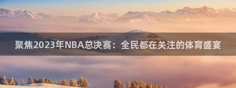 乐球直播体育：聚焦2023年NBA总决赛：全民都在关注的体育盛宴