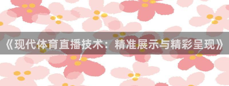 乐球直播官网：《现代体育直播技术：精准展示与精彩呈现》