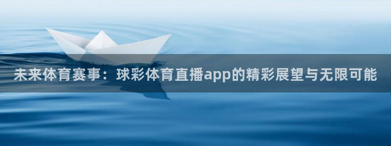 乐球直播nba免费观看高清版下载：未来体育赛事：球彩体育直播app的精彩展望与无限可能