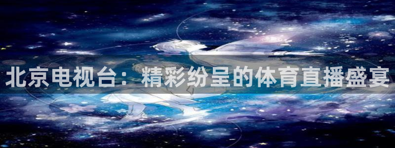 乐球直播tv乐球官网：北京电视台：精彩纷呈的体育直播盛宴