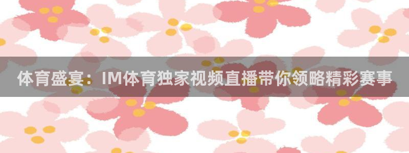 乐球直播官网：体育盛宴：IM体育独家视频直播带你领略精彩赛事